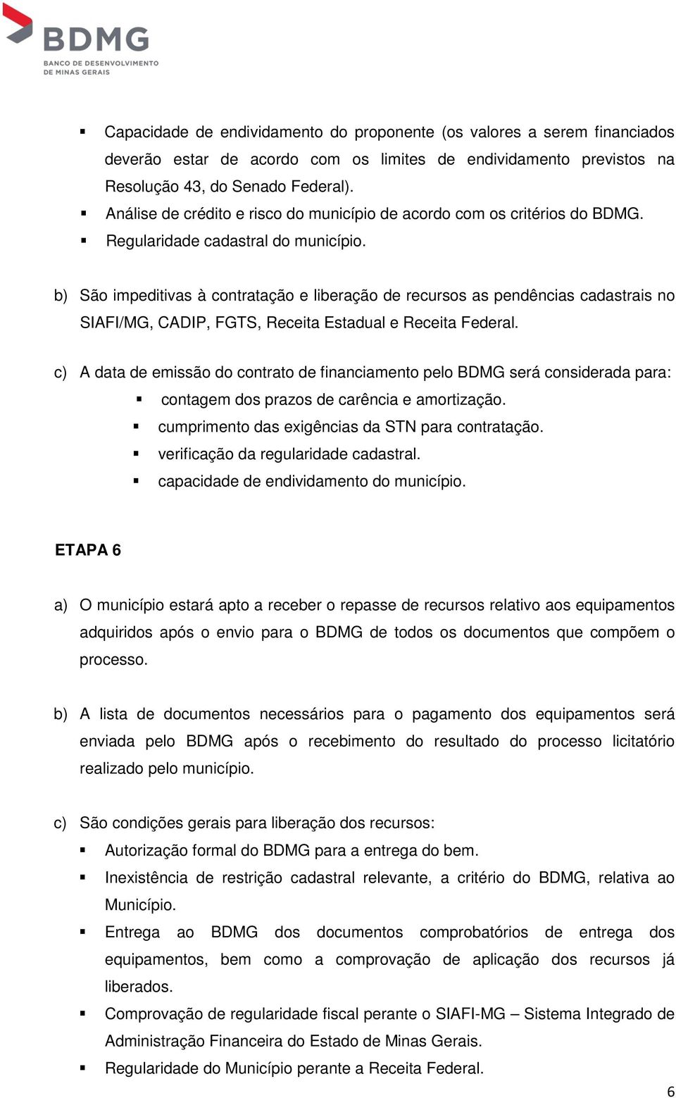 b) São impeditivas à contratação e liberação de recursos as pendências cadastrais no SIAFI/MG, CADIP, FGTS, Receita Estadual e Receita Federal.