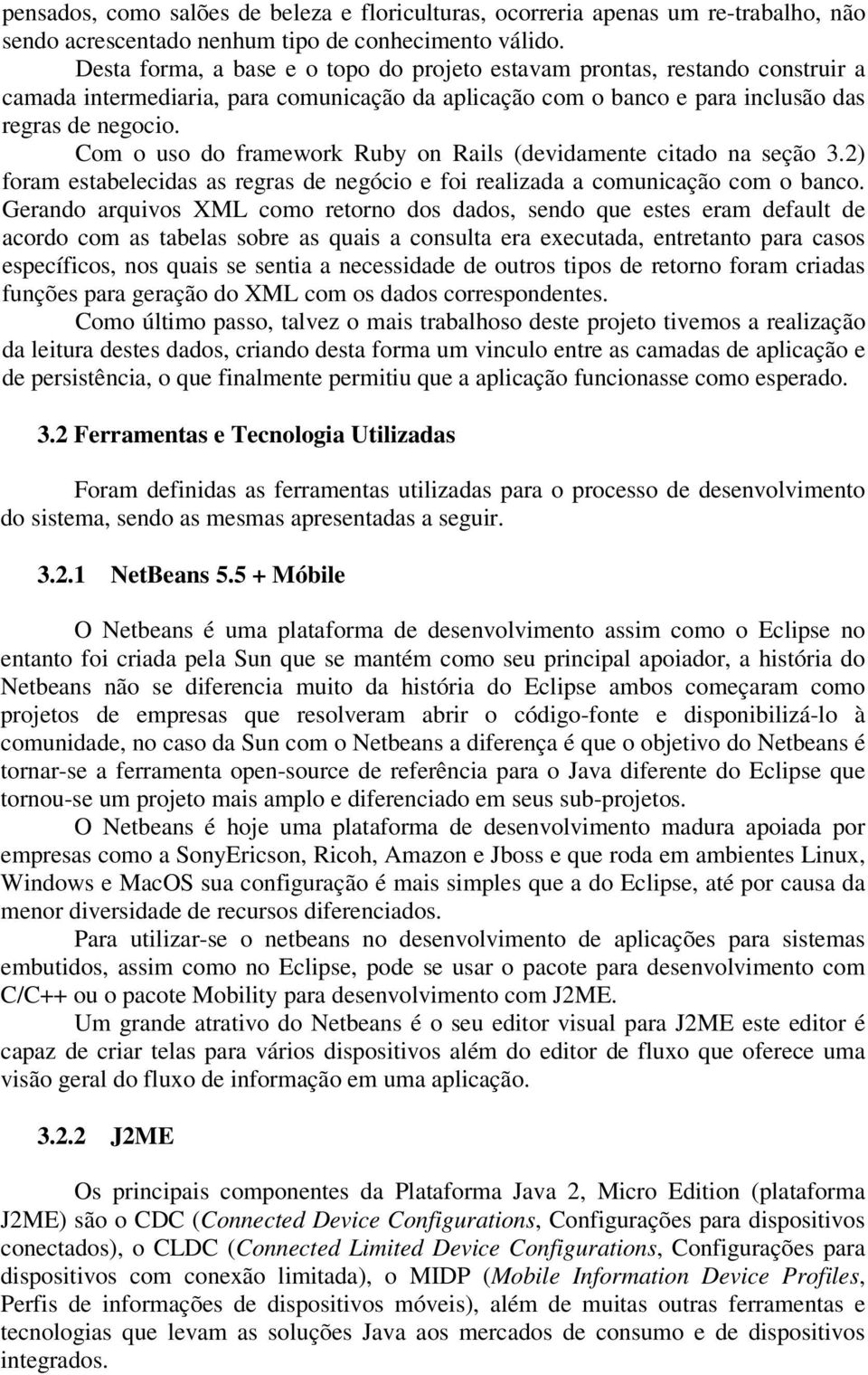 Com o uso do framework Ruby on Rails (devidamente citado na seção 3.2) foram estabelecidas as regras de negócio e foi realizada a comunicação com o banco.