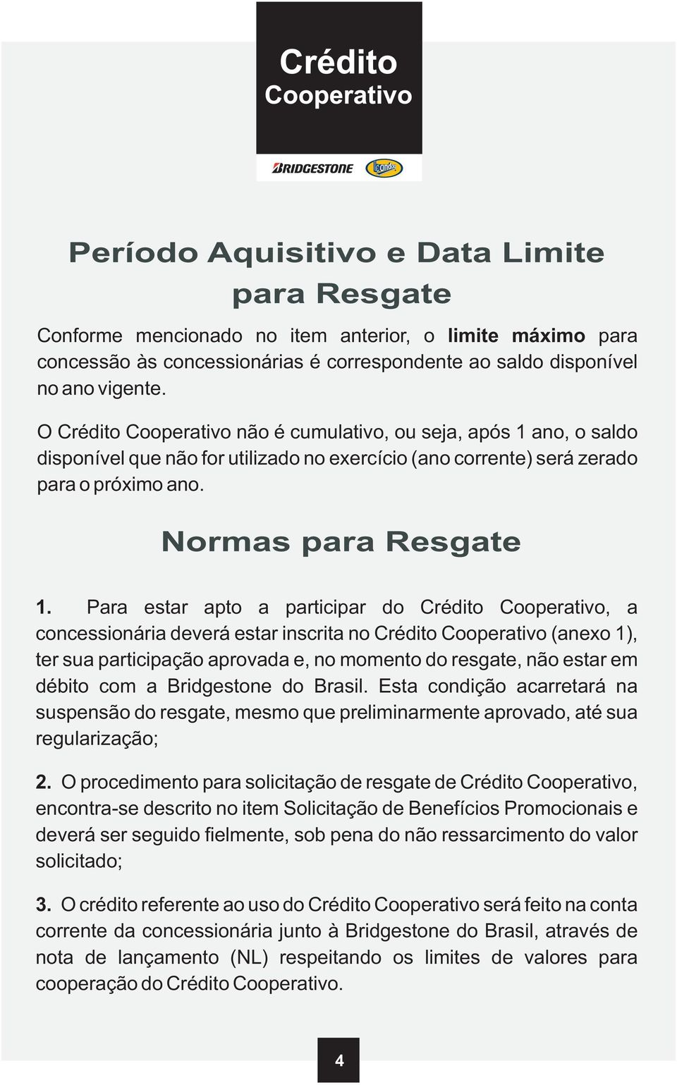 Para estar apto a participar do Crédito Cooperativo, a concessionária deverá estar inscrita no Crédito Cooperativo (anexo 1), ter sua participação aprovada e, no momento do resgate, não estar em