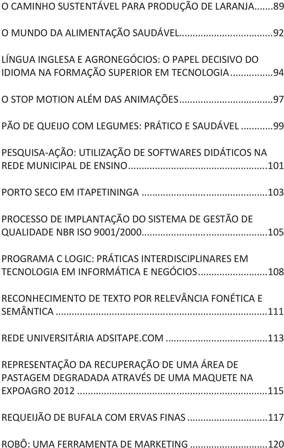 .. 101 PORTO SECO EM ITAPETININGA... 103 PROCESSO DE IMPLANTAÇÃO DO SISTEMA DE GESTÃO DE QUALIDADE NBR ISO 9001/2000.