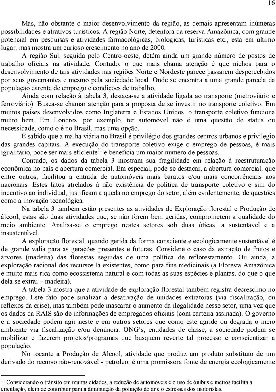 , esta em último lugar, mas mostra um curioso crescimento no ano de 2000. A região Sul, seguida pelo Centro-oeste, detém ainda um grande número de postos de trabalho oficiais na atividade.