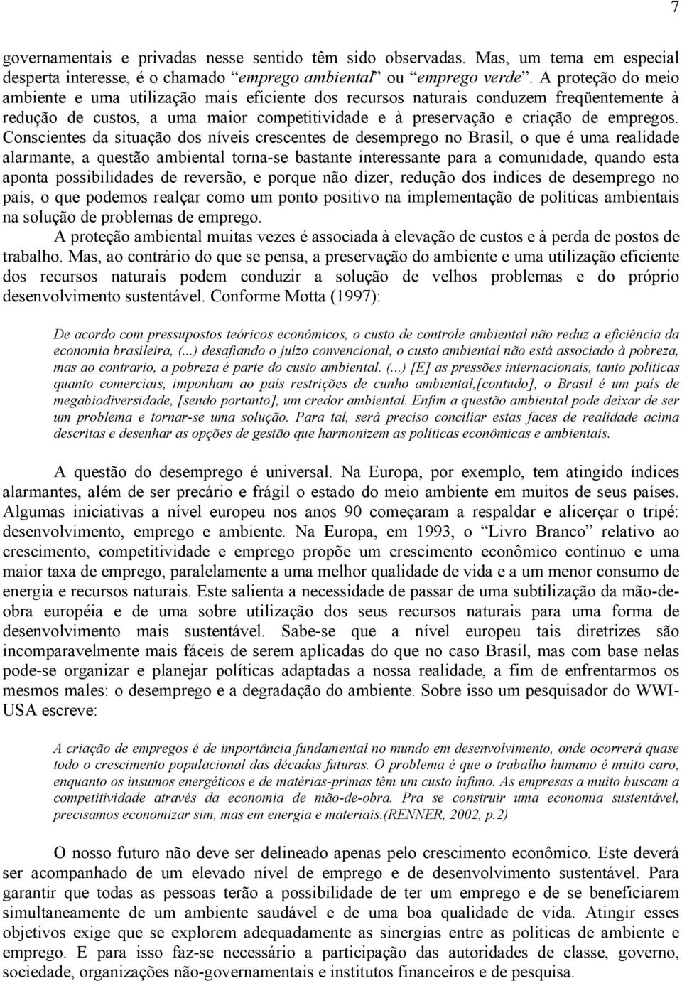 Conscientes da situação dos níveis crescentes de desemprego no Brasil, o que é uma realidade alarmante, a questão ambiental torna-se bastante interessante para a comunidade, quando esta aponta