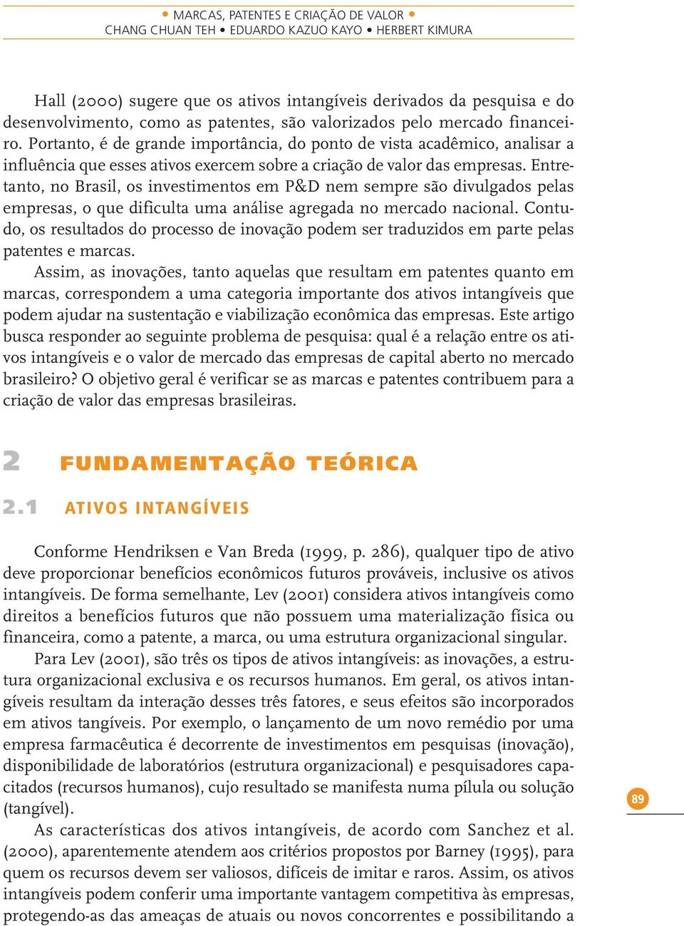 Entretanto, no Brasil, os investimentos em P&D nem sempre são divulgados pelas empresas, o que dificulta uma análise agregada no mercado nacional.