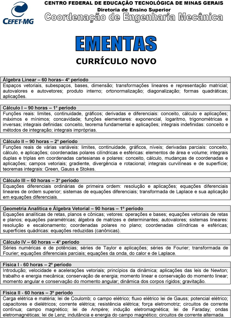 Cálculo I 90 horas 1 o período Funções reais: limites, continuidade, gráficos; derivadas e diferenciais: conceito, cálculo e aplicações; máximos e mínimos; concavidade; funções elementares: