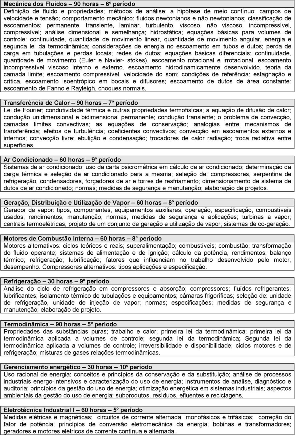 hidrostática; equações básicas para volumes de controle: continuidade, quantidade de movimento linear, quantidade de movimento angular, energia e segunda lei da termodinâmica; considerações de