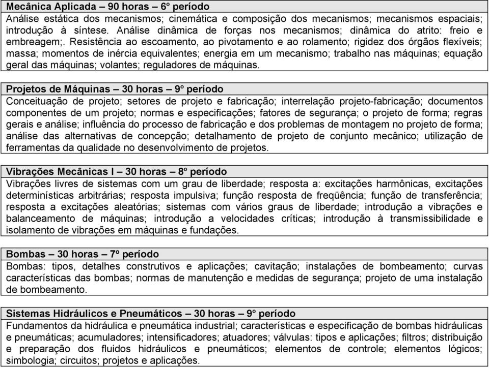 Resistência ao escoamento, ao pivotamento e ao rolamento; rigidez dos órgãos flexíveis; massa; momentos de inércia equivalentes; energia em um mecanismo; trabalho nas máquinas; equação geral das