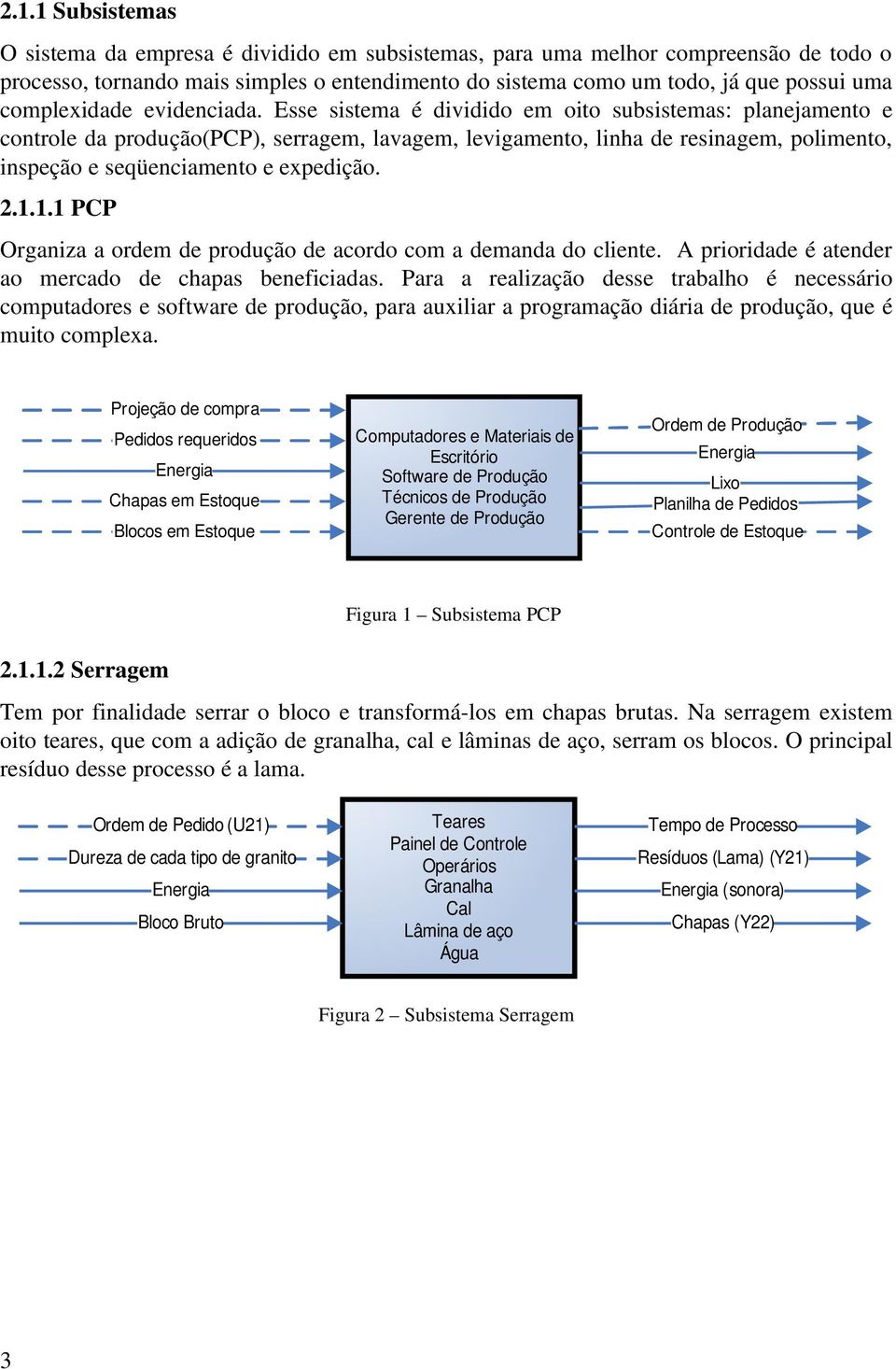 Esse sistema é dividido em oito subsistemas: planejamento e controle da produção(pcp), serragem, lavagem, levigamento, linha de resinagem, polimento, inspeção e seqüenciamento e expedição. 2.1.