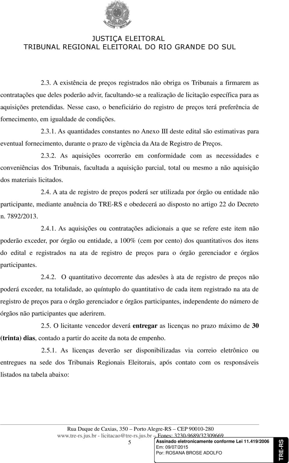 As quantidades constantes no Anexo III deste edital são estimativas para eventual fornecimento, durante o prazo de vigência da Ata de Registro de Preços. 2.