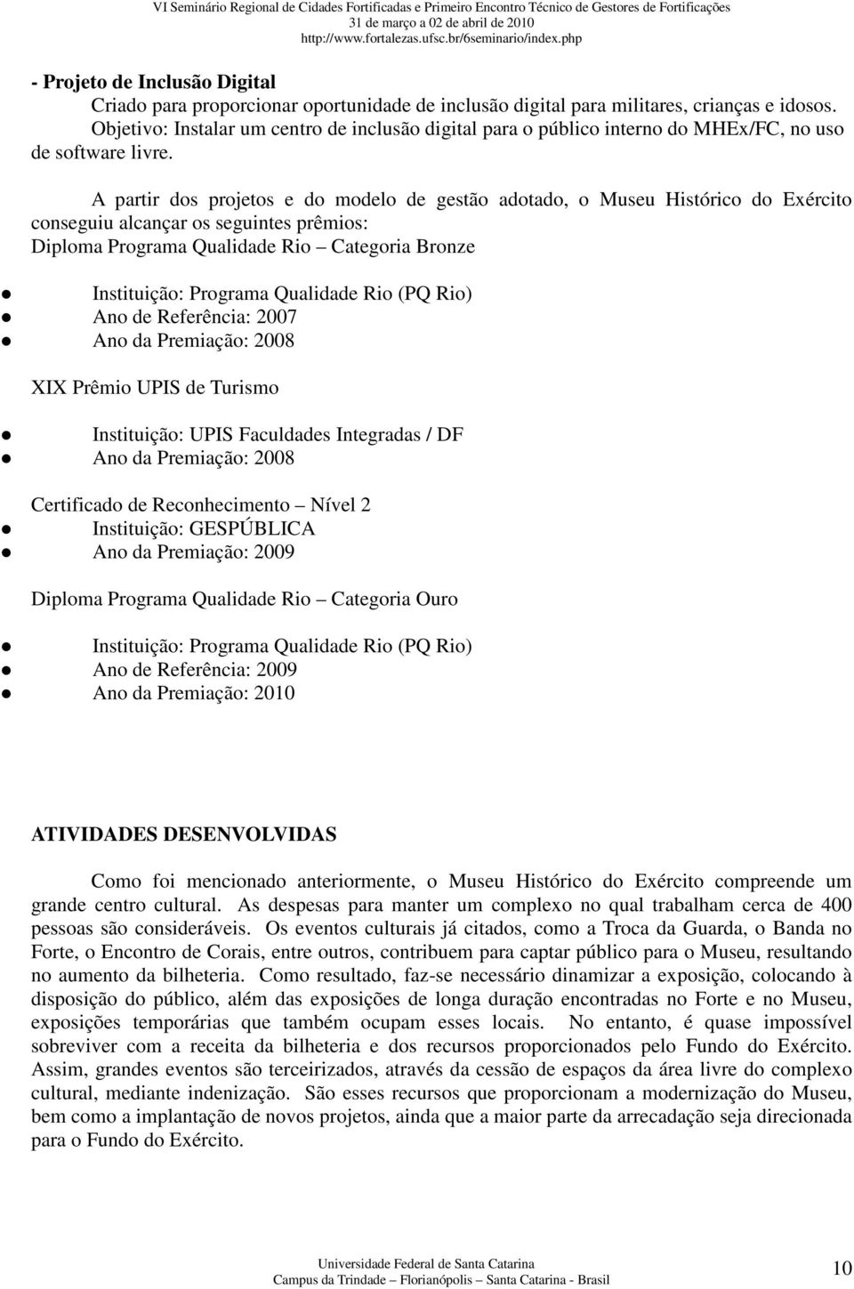 A partir dos projetos e do modelo de gestão adotado, o Museu Histórico do Exército conseguiu alcançar os seguintes prêmios: Diploma Programa Qualidade Rio Categoria Bronze Instituição: Programa