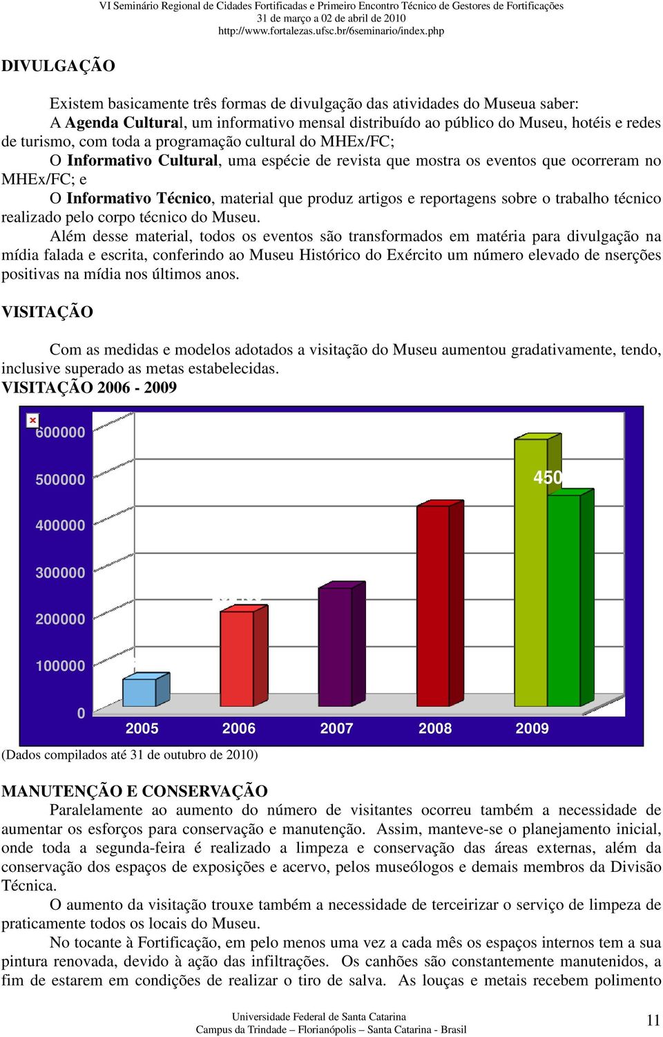 mostra os eventos que ocorreram no MHEx/FC; e O Informativo Técnico, material que produz artigos e reportagens sobre o trabalho técnico realizado pelo corpo técnico do Museu.