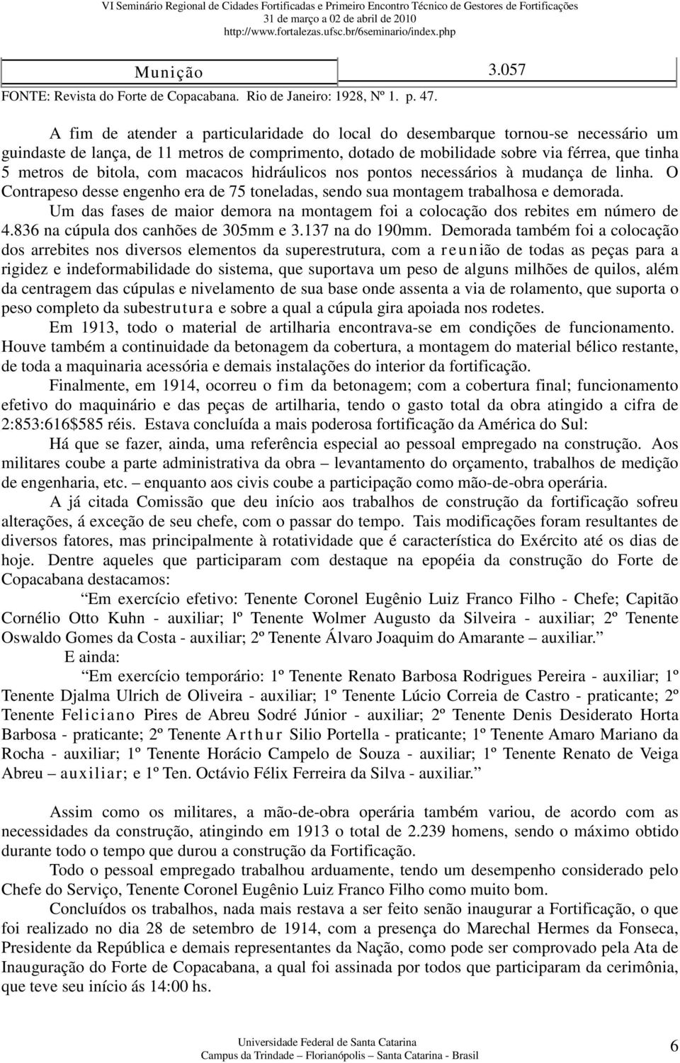 bitola, com macacos hidráulicos nos pontos necessários à mudança de linha. O Contrapeso desse engenho era de 75 toneladas, sendo sua montagem trabalhosa e demorada.