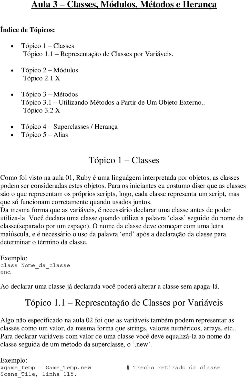 2 X Tópico 4 Superclasses / Herança Tópico 5 Alias Tópico 1 Classes Como foi visto na aula 01, Ruby é uma linguágem interpretada por objetos, as classes podem ser consideradas estes objetos.