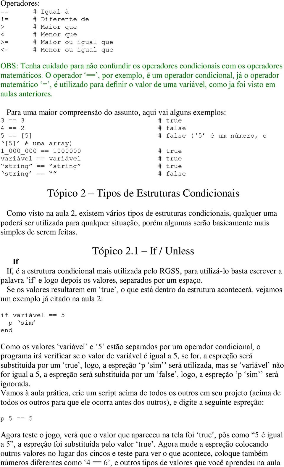 O operador ==, por exemplo, é um operador condicional, já o operador matemático =, é utilizado para definir o valor de uma variável, como ja foi visto em aulas anteriores.
