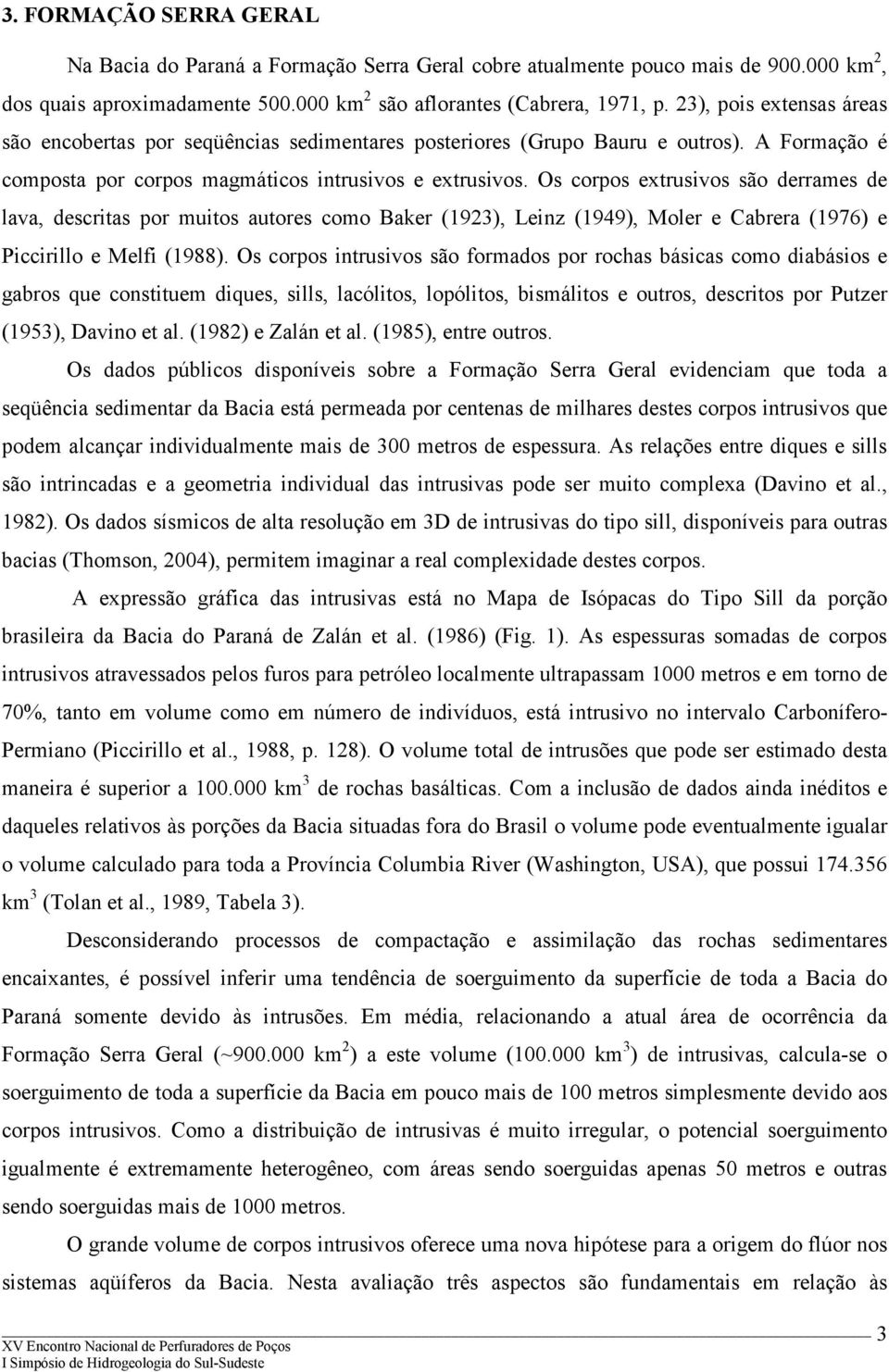 Os corpos extrusivos são derrames de lava, descritas por muitos autores como Baker (1923), Leinz (1949), Moler e Cabrera (1976) e Piccirillo e Melfi (1988).