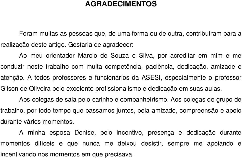 A todos professores e funcionários da ASESI, especialmente o professor Gilson de Oliveira pelo excelente profissionalismo e dedicação em suas aulas. Aos colegas de sala pelo carinho e companheirismo.