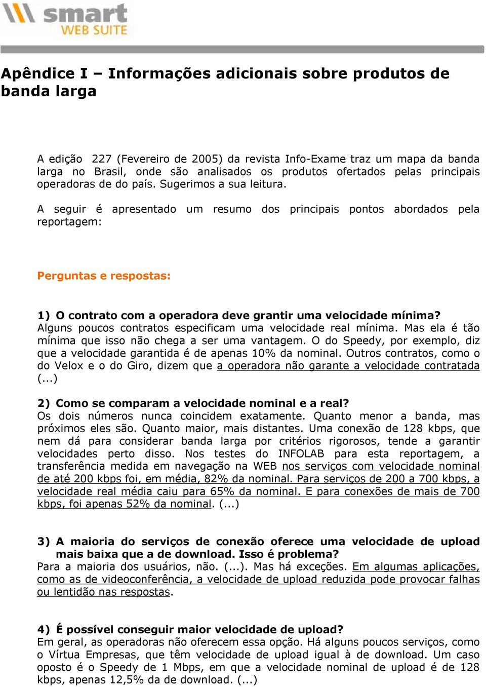 Alguns pucs cntrats especificam uma velcidade real mínima. Mas ela é tã mínima que iss nã chega a ser uma vantagem. O d Speedy, pr exempl, diz que a velcidade garantida é de apenas 10% da nminal.