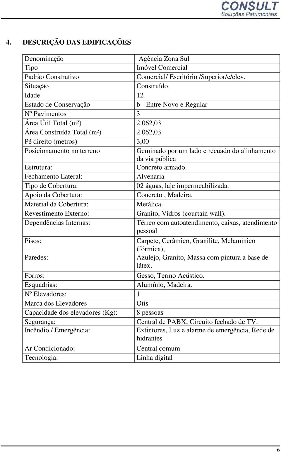 062,03 Pé direito (metros) 3,00 Posicionamento no terreno Geminado por um lado e recuado do alinhamento da via pública Estrutura: Concreto armado.