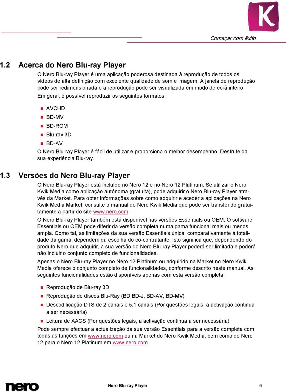 Em geral, é possível reproduzir os seguintes formatos: AVCHD BD-MV BD-ROM Blu-ray 3D BD-AV O Nero Blu-ray Player é fácil de utilizar e proporciona o melhor desempenho.