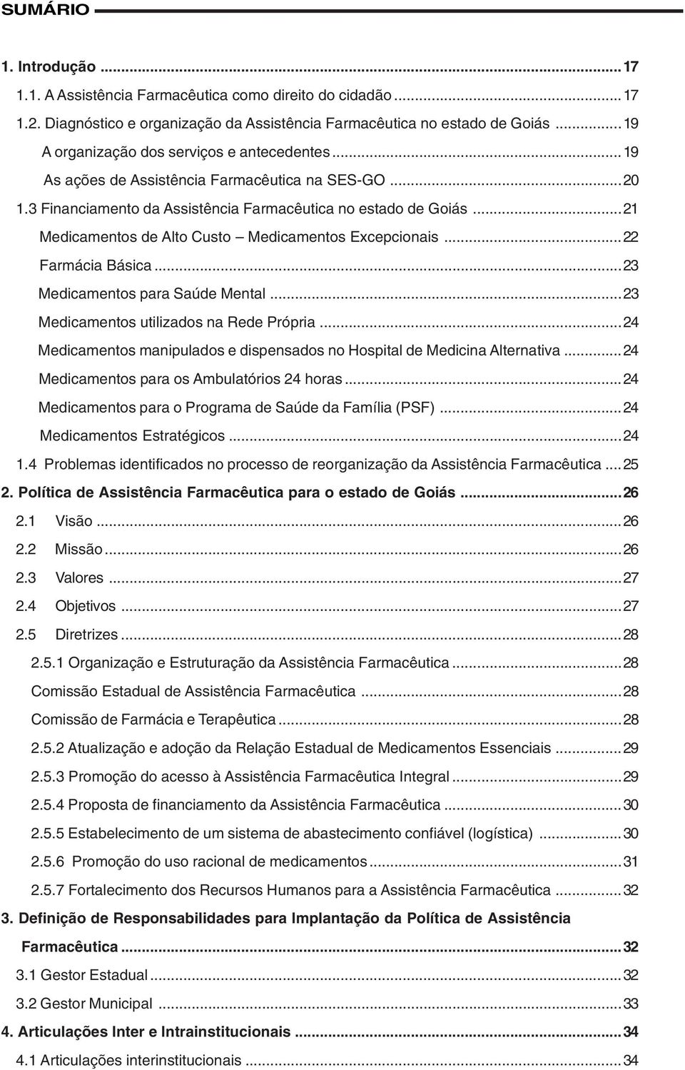 ..21 Medicamentos de Alto Custo Medicamentos Excepcionais...22 Farmácia Básica...23 Medicamentos para Saúde Mental...23 Medicamentos utilizados na Rede Própria.