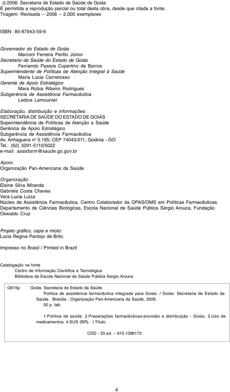 000 exemplares ISBN: 85-87943-59-6 Governador do Estado de Goiás Marconi Ferreira Perillo Júnior Secretario de Saúde do Estado de Goiás Fernando Passos Cupertino de Barros Superintendente de