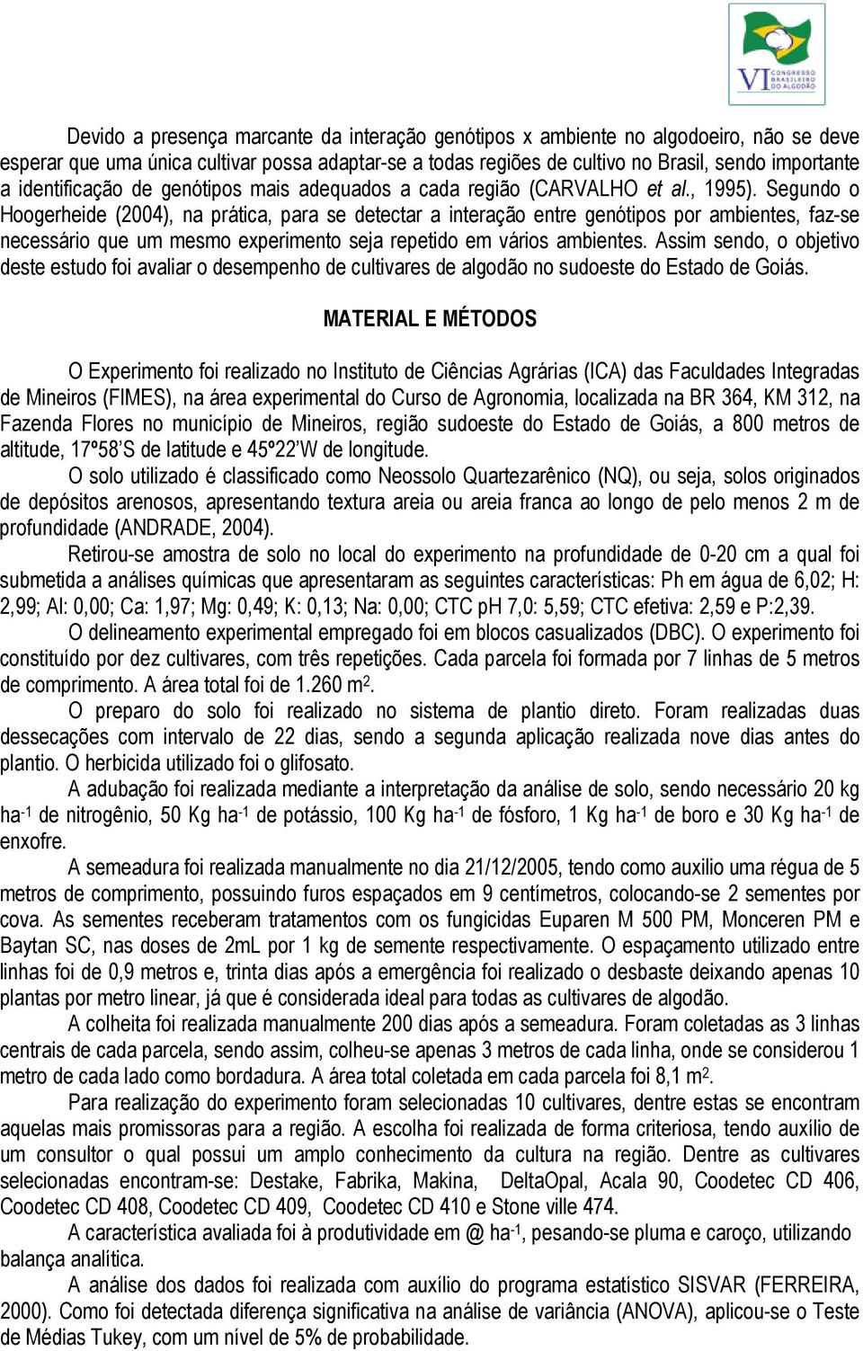 Segundo o Hoogerheide (2004), na prática, para se detectar a interação entre genótipos por ambientes, faz-se necessário que um mesmo experimento seja repetido em vários ambientes.