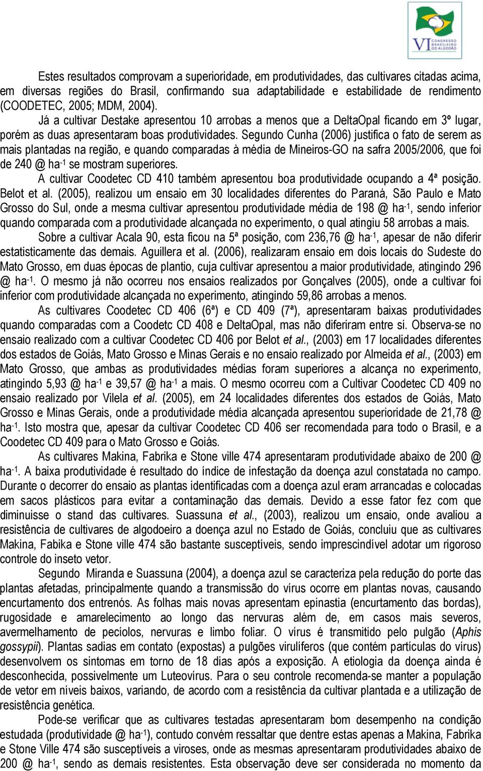 Segundo Cunha (2006) justifica o fato de serem as mais plantadas na região, e quando comparadas à média de Mineiros-GO na safra 2005/2006, que foi de 240 @ ha -1 se mostram superiores.