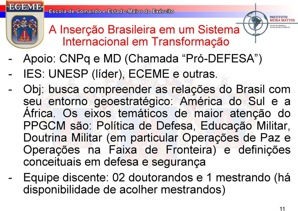 Os eixos temáticos de maior atenção do PPGCM são: Política de Defesa, Educação Militar, Doutrina Militar (em particular Operações de Paz e