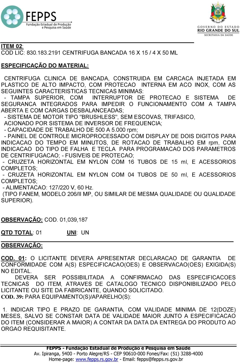 AS SEGUINTES CARACTERISTICAS TECNICAS MINIMAS: - TAMPA SUPERIOR, COM INTERRUPTOR DE PROTECAO E SISTEMA DE SEGURANCA INTEGRADOS PARA IMPEDIR O FUNCIONAMENTO COM A TAMPA ABERTA E COM CARGAS