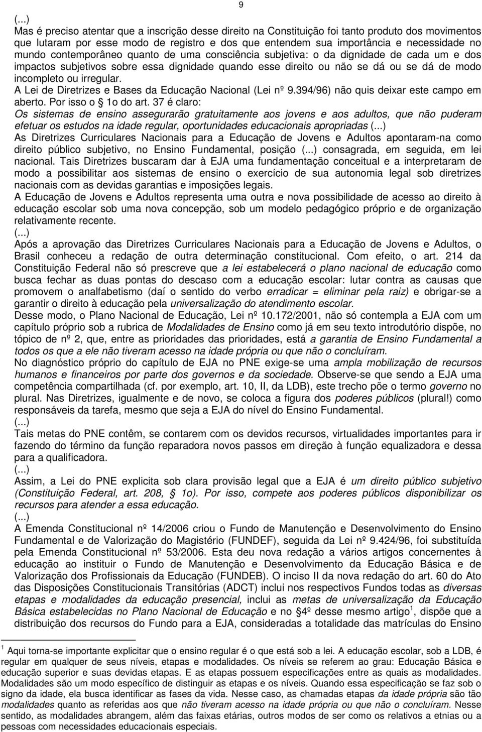 A Lei de Diretrizes e Bases da Educação Nacional (Lei nº 9.394/96) não quis deixar este campo em aberto. Por isso o 1o do art.