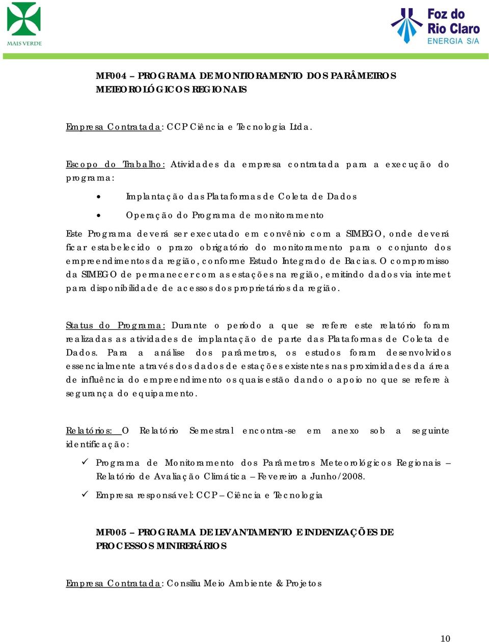 executado em convênio com a SIMEGO, onde deverá ficar estabelecido o prazo obrigatório do monitoramento para o conjunto dos empreendimentos da região, conforme Estudo Integrado de Bacias.