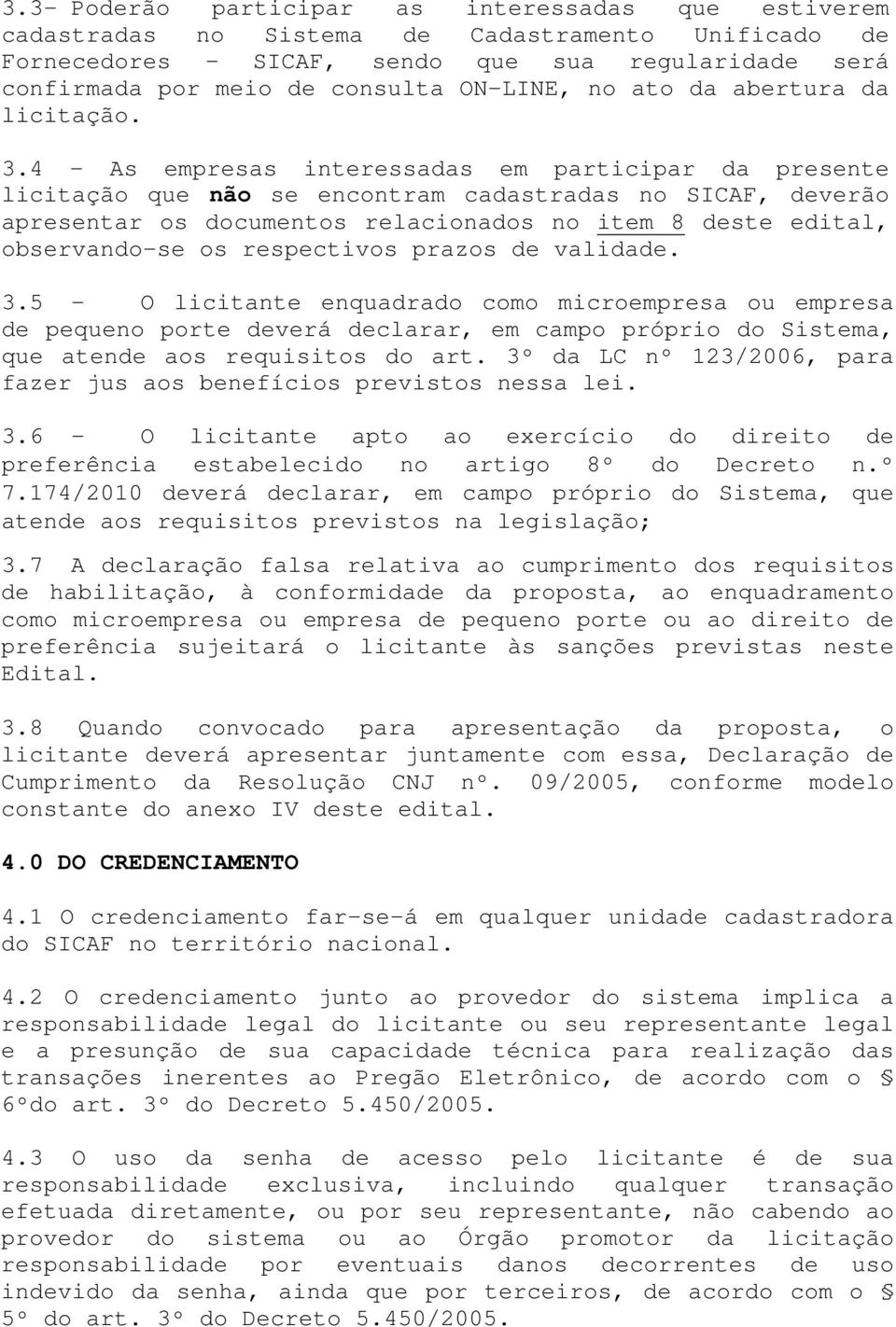 4 - As empresas interessadas em participar da presente licitação que não se encontram cadastradas no SICAF, deverão apresentar os documentos relacionados no item 8 deste edital, observando-se os