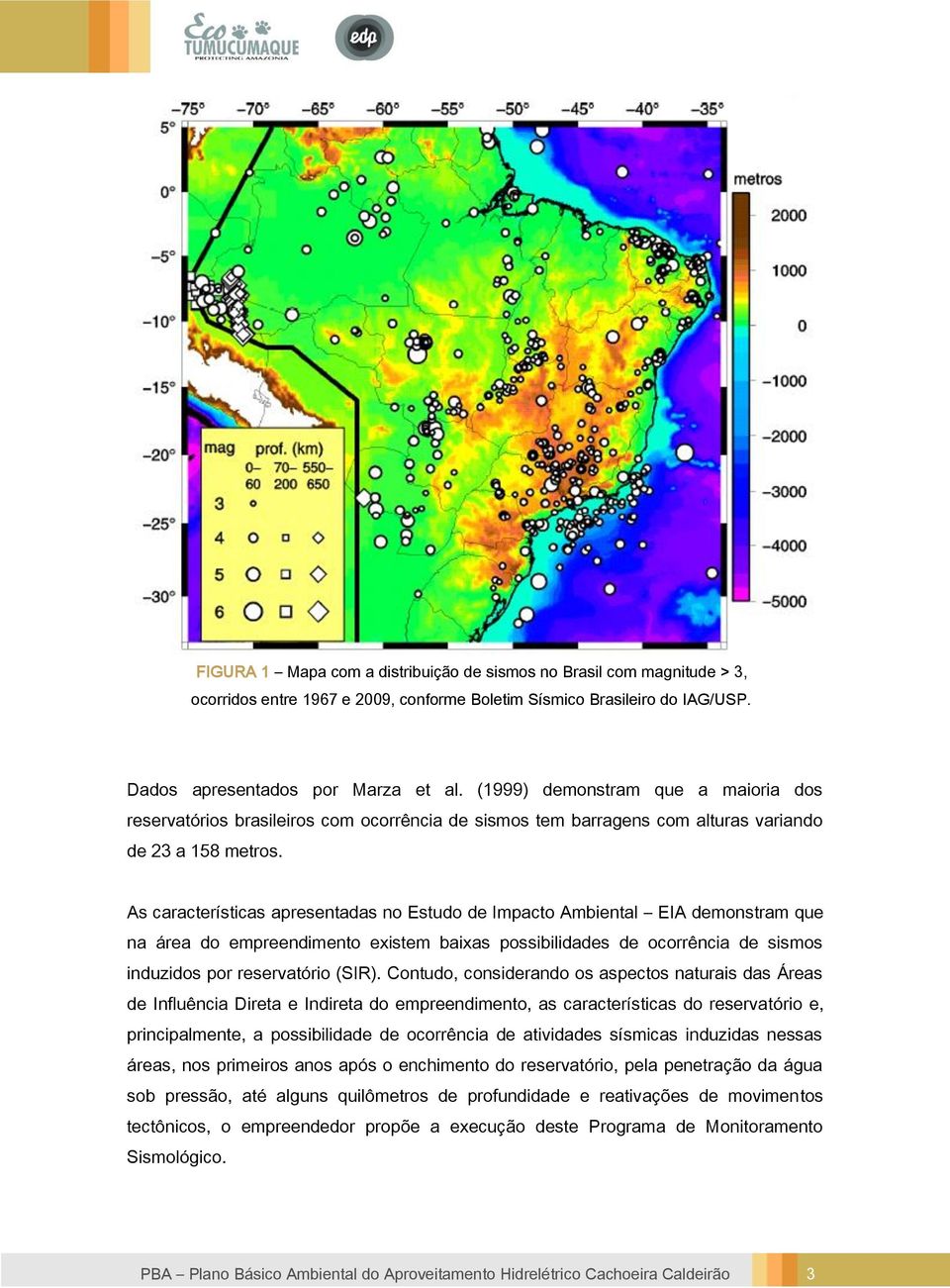 As características apresentadas no Estudo de Impacto Ambiental EIA demonstram que na área do empreendimento existem baixas possibilidades de ocorrência de sismos induzidos por reservatório (SIR).