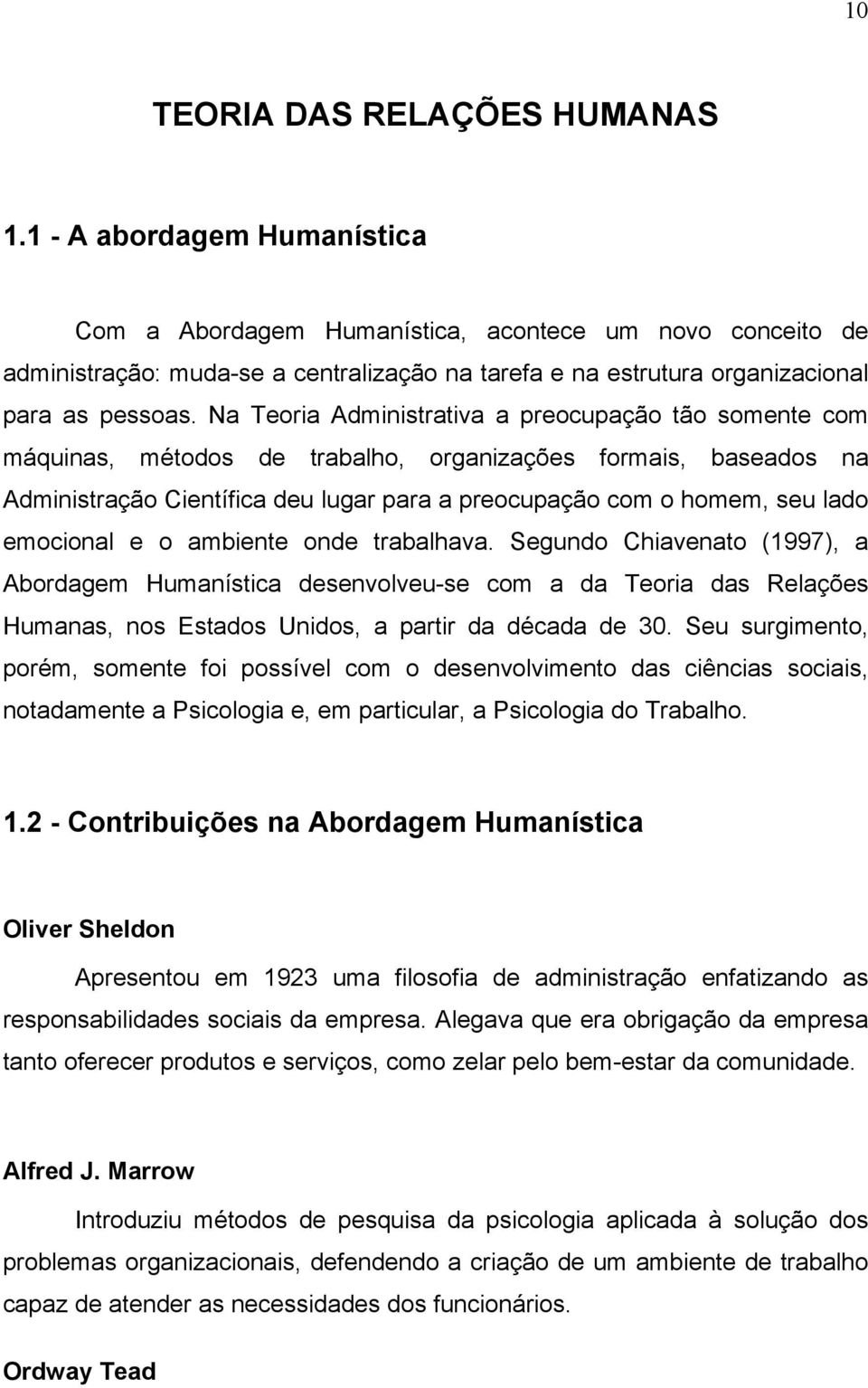 Na Teoria Administrativa a preocupação tão somente com máquinas, métodos de trabalho, organizações formais, baseados na Administração Científica deu lugar para a preocupação com o homem, seu lado