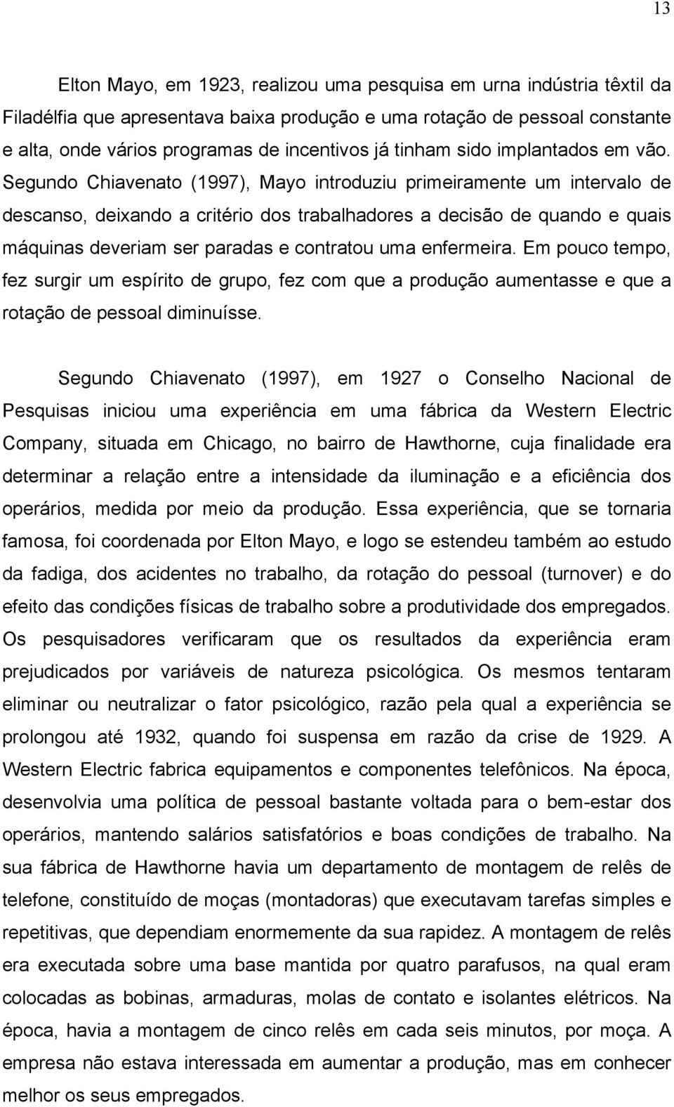 Segundo Chiavenato (1997), Mayo introduziu primeiramente um intervalo de descanso, deixando a critério dos trabalhadores a decisão de quando e quais máquinas deveriam ser paradas e contratou uma