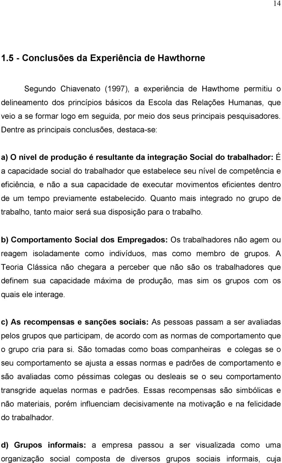 Dentre as principais conclusões, destaca-se: a) O nível de produção é resultante da integração Social do trabalhador: É a capacidade social do trabalhador que estabelece seu nível de competência e