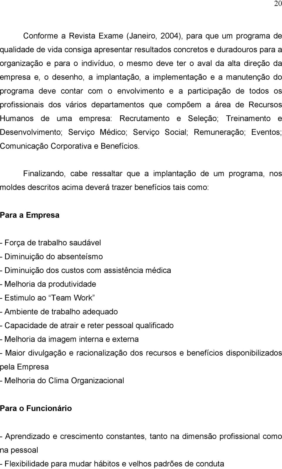 departamentos que compõem a área de Recursos Humanos de uma empresa: Recrutamento e Seleção; Treinamento e Desenvolvimento; Serviço Médico; Serviço Social; Remuneração; Eventos; Comunicação