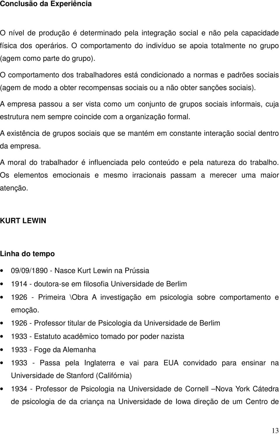 O comportamento dos trabalhadores está condicionado a normas e padrões sociais (agem de modo a obter recompensas sociais ou a não obter sanções sociais).