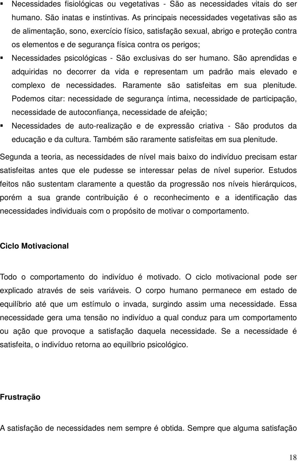 psicológicas - São exclusivas do ser humano. São aprendidas e adquiridas no decorrer da vida e representam um padrão mais elevado e complexo de necessidades.