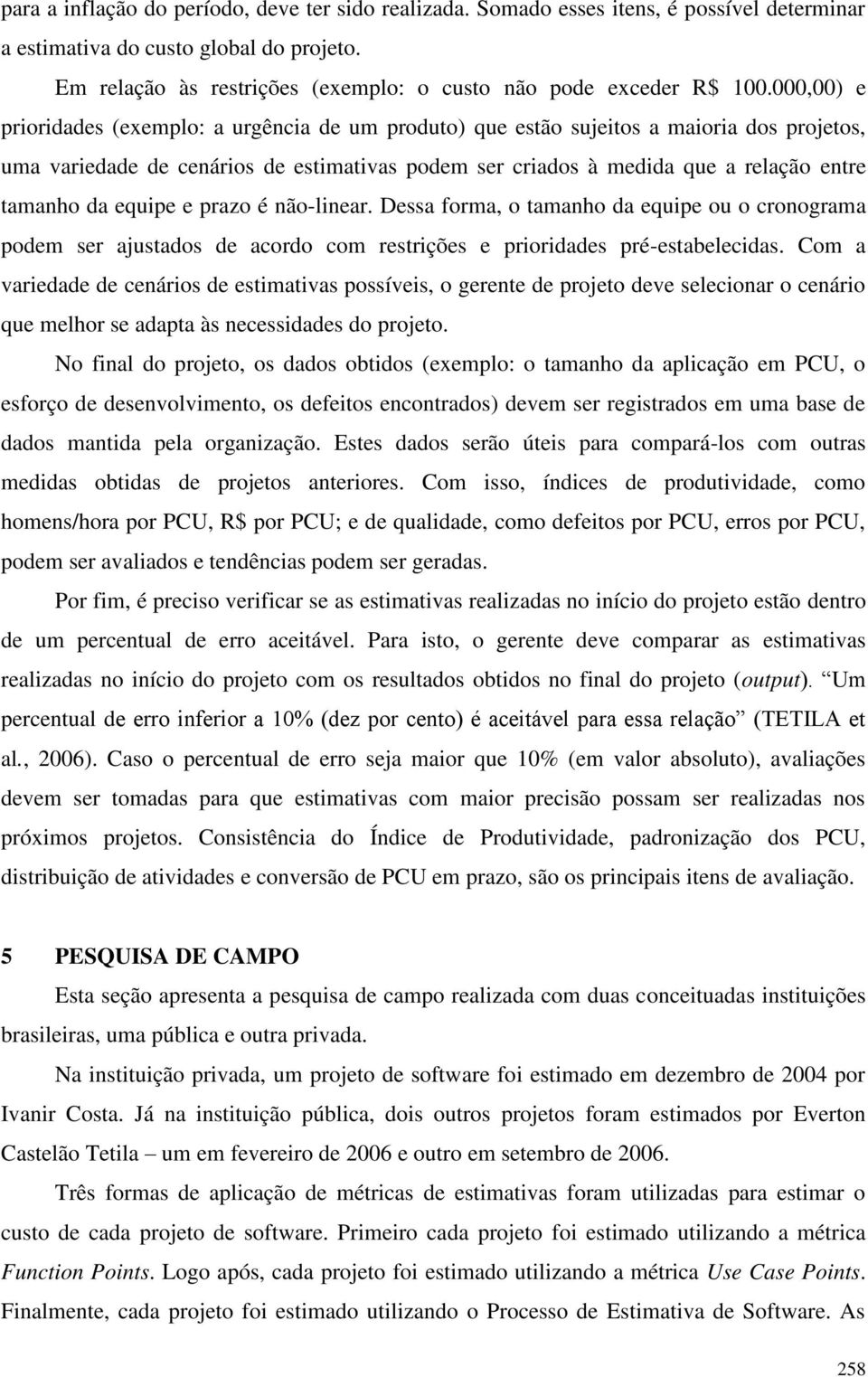 000,00) e prioridades (exemplo: a urgência de um produto) que estão sujeitos a maioria dos projetos, uma variedade de cenários de estimativas podem ser criados à medida que a relação entre tamanho da