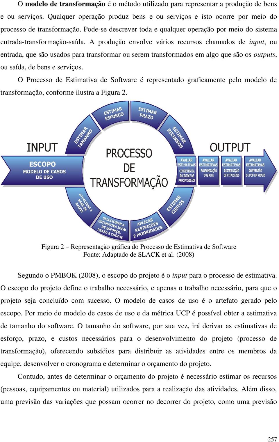 A produção envolve vários recursos chamados de input, ou entrada, que são usados para transformar ou serem transformados em algo que são os outputs, ou saída, de bens e serviços.