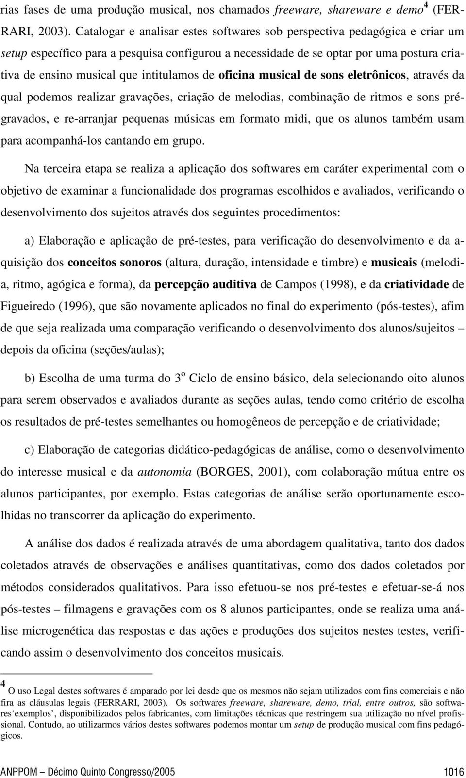 intitulamos de oficina musical de sons eletrônicos, através da qual podemos realizar gravações, criação de melodias, combinação de ritmos e sons prégravados, e re-arranjar pequenas músicas em formato