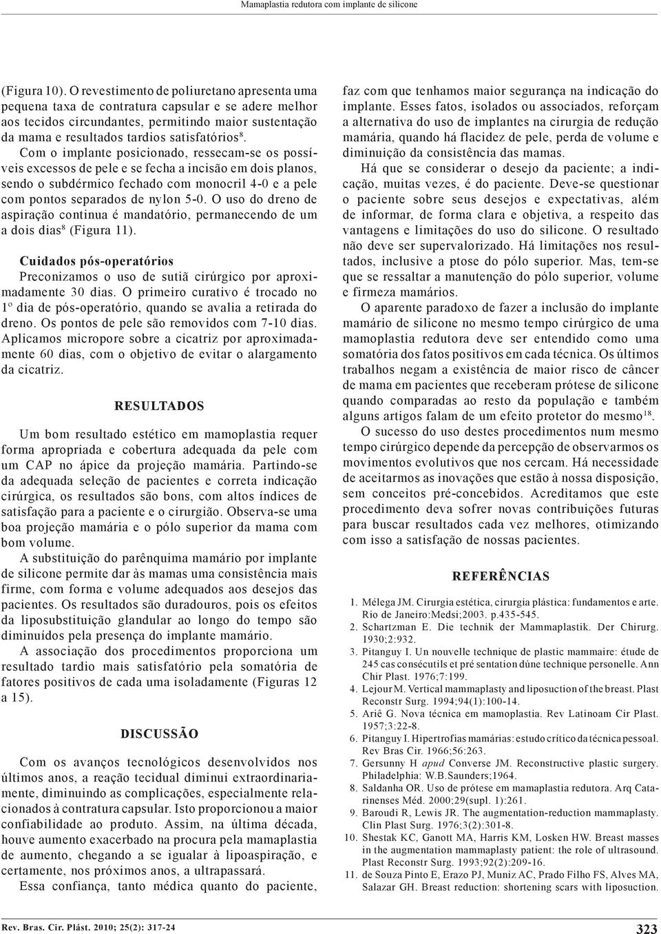 Com o implante posicionado, ressecam-se os possíveis excessos de pele e se fecha a incisão em dois planos, sendo o subdérmico fechado com monocril 4-0 e a pele com pontos separados de nylon 5-0.