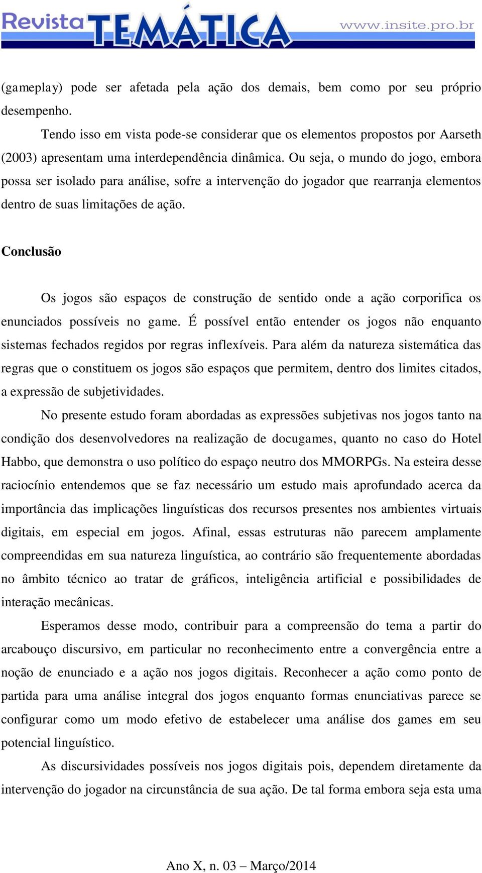 Ou seja, o mundo do jogo, embora possa ser isolado para análise, sofre a intervenção do jogador que rearranja elementos dentro de suas limitações de ação.