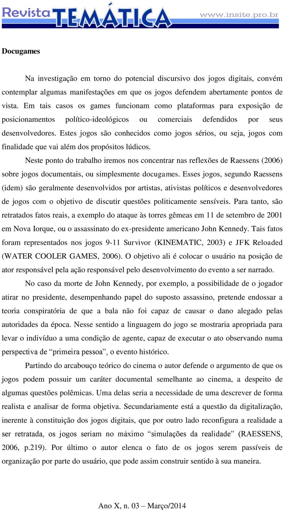 Estes jogos são conhecidos como jogos sérios, ou seja, jogos com finalidade que vai além dos propósitos lúdicos.