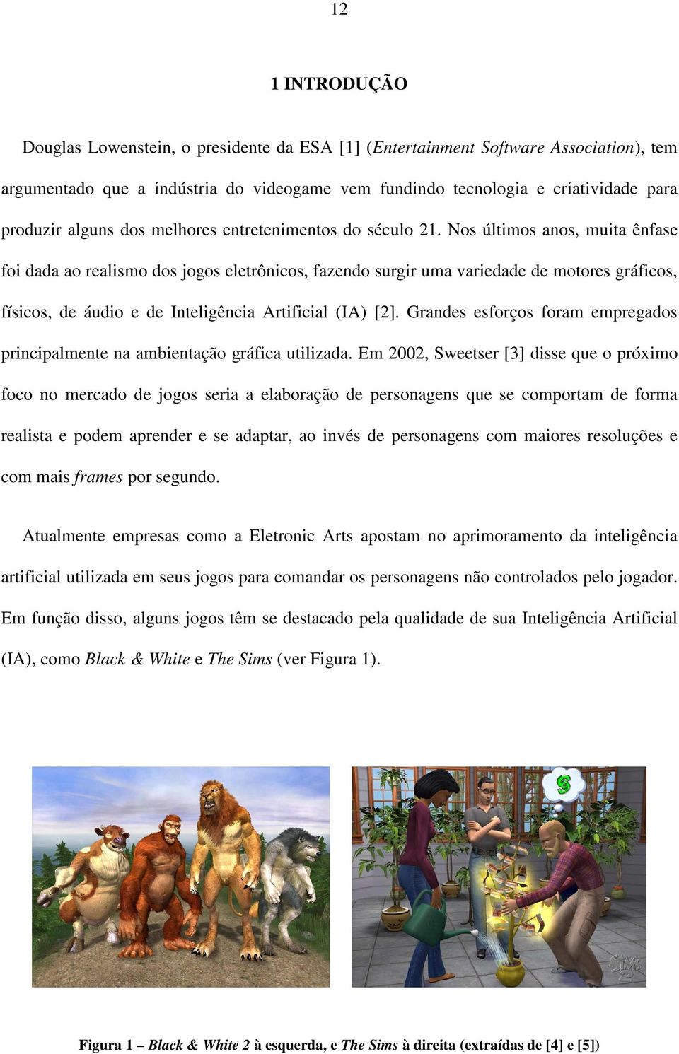 Nos últimos anos, muita ênfase foi dada ao realismo dos jogos eletrônicos, fazendo surgir uma variedade de motores gráficos, físicos, de áudio e de Inteligência Artificial (IA) [2].