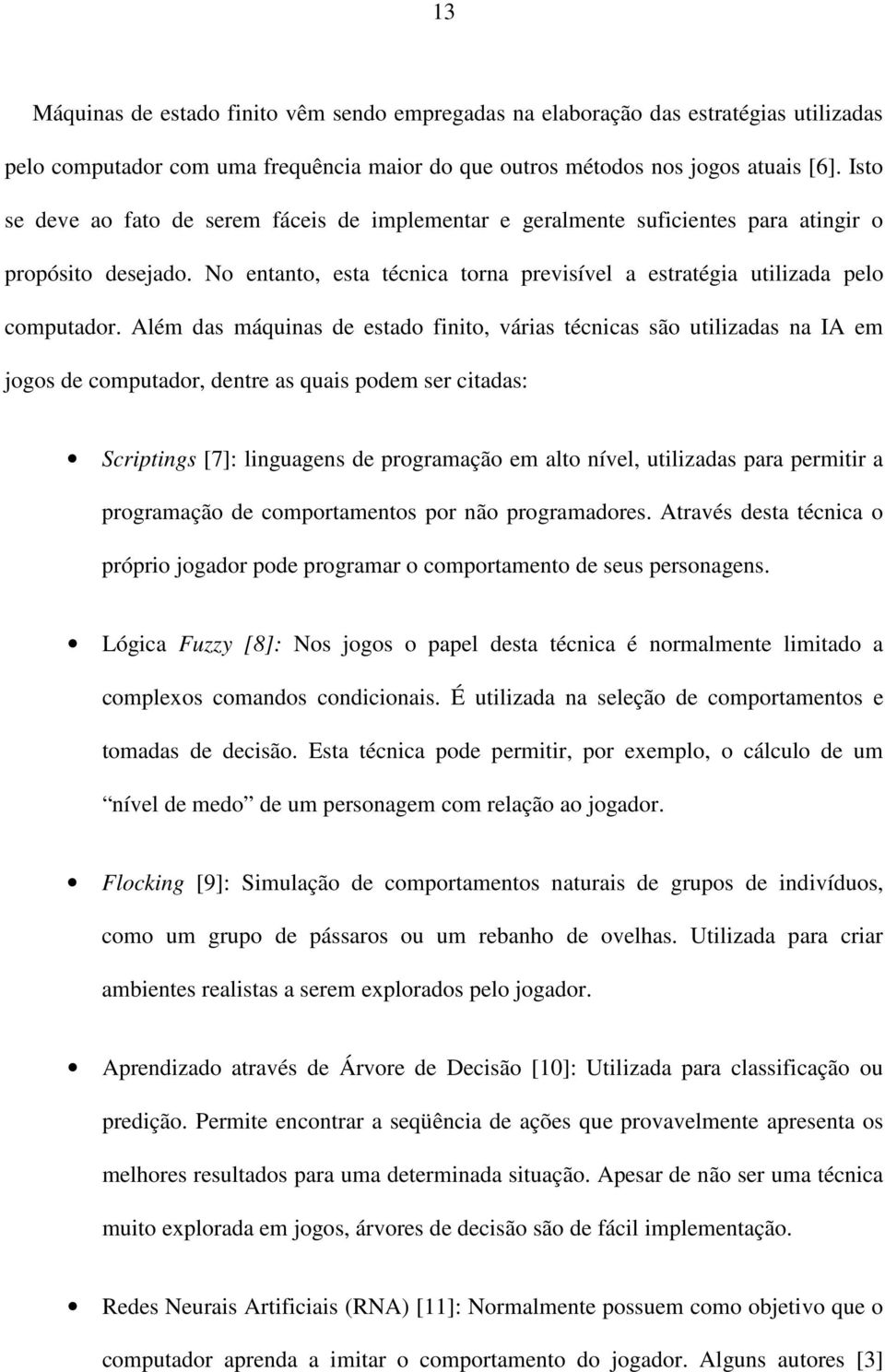 Além das máquinas de estado finito, várias técnicas são utilizadas na IA em jogos de computador, dentre as quais podem ser citadas: Scriptings [7]: linguagens de programação em alto nível, utilizadas