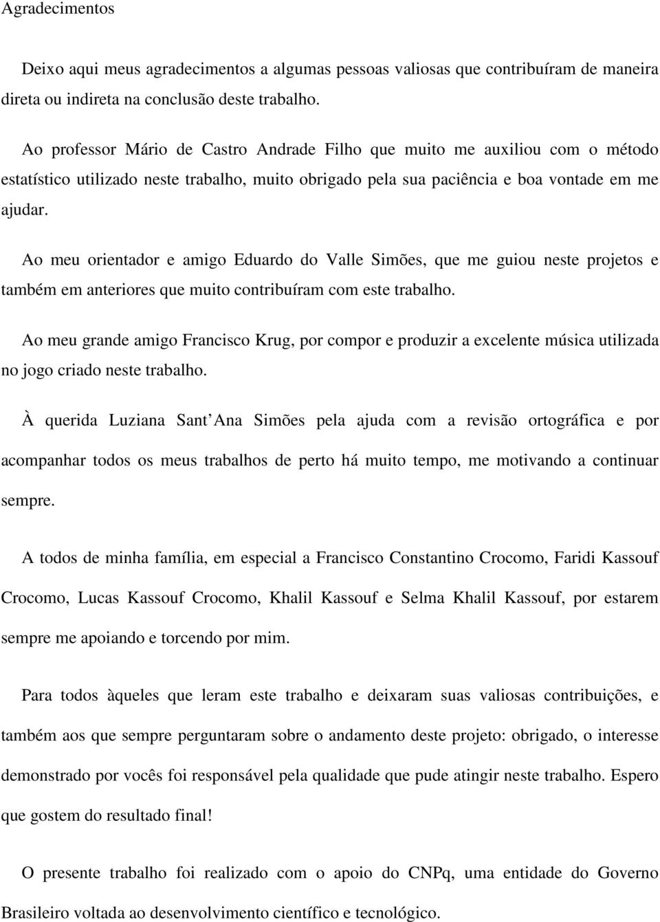 Ao meu orientador e amigo Eduardo do Valle Simões, que me guiou neste projetos e também em anteriores que muito contribuíram com este trabalho.