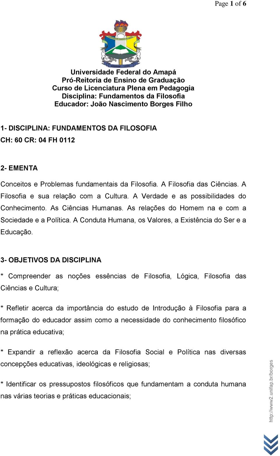 A Verdade e as possibilidades do Conhecimento. As Ciências Humanas. As relações do Homem na e com a Sociedade e a Política. A Conduta Humana, os Valores, a Existência do Ser e a Educação.