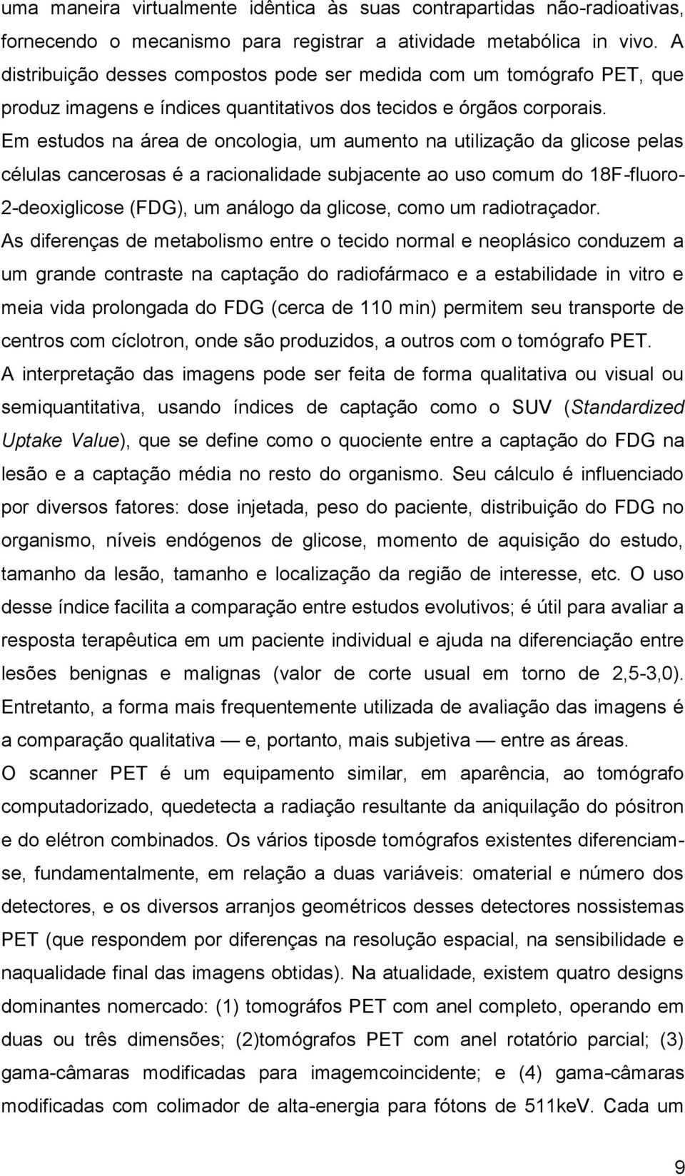 Em estudos na área de oncologia, um aumento na utilização da glicose pelas células cancerosas é a racionalidade subjacente ao uso comum do 8F-fluoro- 2-deoxiglicose (FDG), um análogo da glicose, como