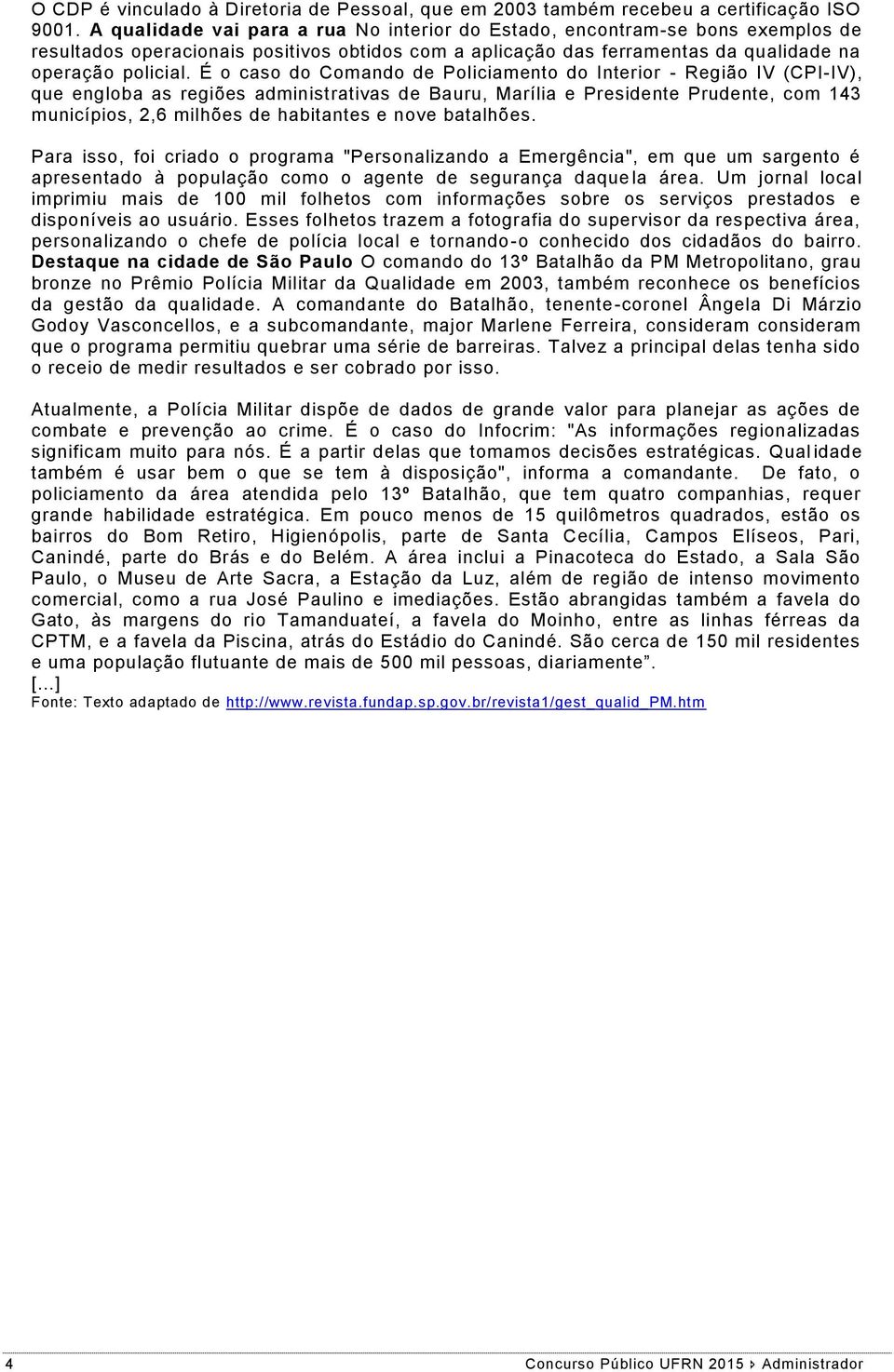 É o caso do Comando de Policiamento do Interior - Região IV (CPI-IV), que engloba as regiões administrativas de Bauru, Marília e Presidente Prudente, com 143 municípios, 2,6 milhões de habitantes e